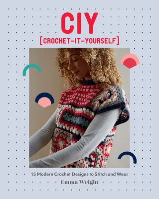 Ciy: Háčkovanie - ja sám: Háčkovanie: 15 moderných háčkovaných vzorov na šitie a nosenie - Ciy: Crochet-It-Yourself: 15 Modern Crochet Designs to Stitch and Wear