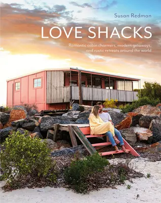 Love Shacks: Romantické chatky, moderné úteky a rustikálne útočiská po celom svete - Love Shacks: Romantic Cabin Charmers, Modern Getaways and Rustic Retreats Around the World