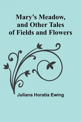 Máriina lúka a iné príbehy o poliach a kvetoch - Mary's Meadow, and Other Tales of Fields and Flowers