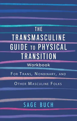 The Transmasculine Guide to Physical Transition Workbook (Pracovný zošit k transmaskulínnej fyzickej transformácii): Pre trans, nebinárne a iné mužské osoby - The Transmasculine Guide to Physical Transition Workbook: For Trans, Nonbinary, and Other Masculine Folks