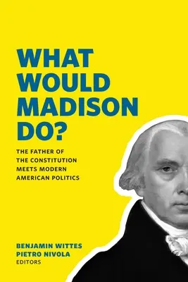 Čo by urobil Madison?: Otec ústavy sa stretáva s modernou americkou politikou - What Would Madison Do?: The Father of the Constitution Meets Modern American Politics