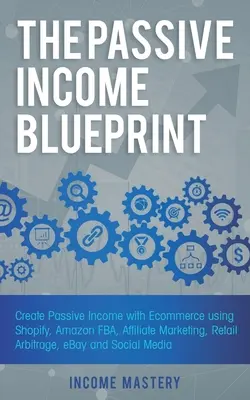 The Passive Income Blueprint: Vytvárať pasívne príjmy pomocou elektronického obchodu s využitím Shopify, Amazon FBA, affiliate marketingu, maloobchodnej arbitráže, eBay a sociálnych sietí - The Passive Income Blueprint: Create Passive Income with Ecommerce using Shopify, Amazon FBA, Affiliate Marketing, Retail Arbitrage, eBay and Social