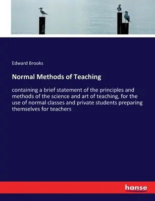 Normálne metódy vyučovania: obsahujúce stručný výklad princípov a metód vedy a umenia vyučovania pre potreby normálnych c - Normal Methods of Teaching: containing a brief statement of the principles and methods of the science and art of teaching, for the use of normal c