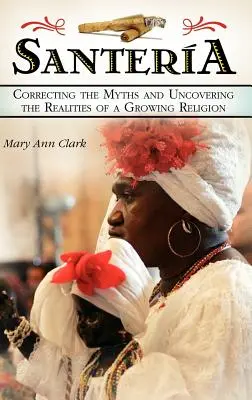 Santeria: Oprava mýtov a odhalenie skutočností o rastúcom náboženstve - Santeria: Correcting the Myths and Uncovering the Realities of a Growing Religion