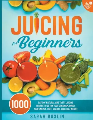 Odšťavovanie pre začiatočníkov: Prírodné a chutné recepty na odšťavovanie na detoxikáciu organizmu, zvýšenie energie, boj proti chorobám a chudnutie - Juicing for Beginners: Natural and Tasty Juicing Recipes to Detox Your Organism, Boost Your Energy, Fight Disease and Lose Weight