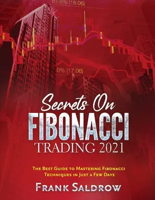 Tajomstvo obchodovania podľa Fibonacciho: Tajomstvá obchodovania s Fibonacciho metódami: Najlepší sprievodca zvládnutím Fibonacciho techník za pár dní - Secrets on Fibonacci Trading: The Best Guide to Mastering Fibonacci Techniques in Just a Few Days