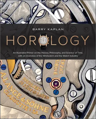 Horológia: Ilustrovaná učebnica histórie, filozofie a vedy o čase s prehľadom náramkových hodiniek a hodiniek - Horology: An Illustrated Primer on the History, Philosophy, and Science of Time, with an Overview of the Wristwatch and the Watc