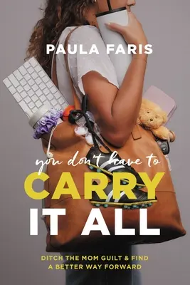 Nemusíš mať všetko na sebe: Zbav sa pocitu viny a nájdi lepšiu cestu vpred - You Don't Have to Carry It All: Ditch the Mom Guilt and Find a Better Way Forward