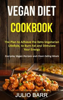 Vegánska diétna kuchárka: Plán na dosiahnutie keto-vegánskeho životného štýlu, spaľovanie tukov a stimulovanie energie (Vegánske recepty na každý deň a C - Vegan Diet Cookbook: The Plan to Achieve the Keto-Vegetarian Lifestyle, to Burn Fat and Stimulate Your Energy (Everyday Vegan Recipes and C