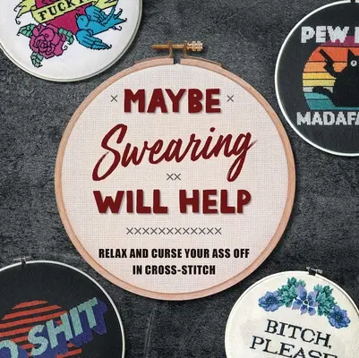 Možno pomôže nadávanie: Uvoľnite sa a nadávajte krížikovým stehom - Maybe Swearing Will Help: Relax and Curse Your Ass Off in Cross-Stitch