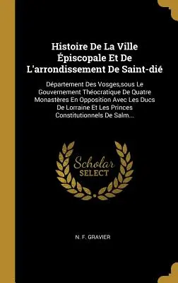Dejiny biskupského mesta a okresu Saint-di: departement Vogézy pod vládou štyroch kláštorov v - Histoire De La Ville piscopale Et De L'arrondissement De Saint-di: Dpartement Des Vosges, sous Le Gouvernement Thocratique De Quatre Monastres En