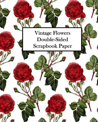 Vintage Flowers Obojstranný papier na albumy: 20 listov: 40 vzorov na dekupáž, scrapbooky a denníky - Vintage Flowers Double-Sided Scrapbook Paper: 20 Sheets: 40 Designs For Decoupage, Scrapbooks and Junk Journals