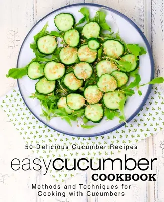 Easy Cucumber Cookbook (Jednoduchá kuchárska kniha uhoriek): Uhorková kuchárka: 50 lahodných receptov z uhoriek; metódy a techniky varenia s uhorkami (2. vydanie) - Easy Cucumber Cookbook: 50 Delicious Cucumber Recipes; Methods and Techniques for Cooking with Cucumbers (2nd Edition)