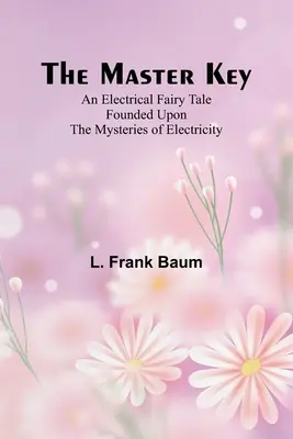 Majstrovský kľúč; elektrická rozprávka založená na tajomstvách elektriny - The Master Key; An Electrical Fairy Tale Founded Upon the Mysteries of Electricity