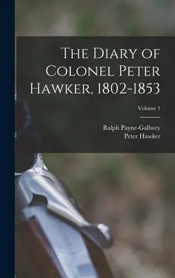 Denník plukovníka Petra Hawkera, 1802-1853; 1. diel - The Diary of Colonel Peter Hawker, 1802-1853; Volume 1