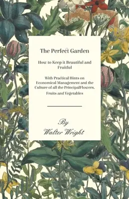 Dokonalá záhrada - Ako ju udržiavať krásnu a plodnú - S praktickými radami o hospodárnom riadení a pestovaní všetkých hlavných kvetín - The Perfect Garden - How to Keep it Beautiful and Fruitful - With Practical Hints on Economical Management and the Culture of all the Principal Flower