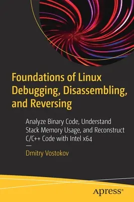 Základy ladenia, rozoberania a reverzovania Linuxu: Analýza binárneho kódu, pochopenie využitia zásobníka pamäte a rekonštrukcia kódu v jazyku C/C++ s inte - Foundations of Linux Debugging, Disassembling, and Reversing: Analyze Binary Code, Understand Stack Memory Usage, and Reconstruct C/C++ Code with Inte