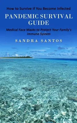 Sprievodca prežitím pandémie: Ako prežiť, ak sa nakazíte (Lekárske masky na ochranu imunitného systému vašej rodiny) - Pandemic Survival Guide: How to Survive if You Become Infected (Medical Face Masks to Protect Your Family's Immune System)