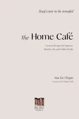 Domáca kaviareň: Kávová kaviareň: Kreatívne recepty na espresso, matchu, čaj a kávové nápoje - The Home Caf: Creative Recipes for Espresso, Matcha, Tea and Coffee Drinks
