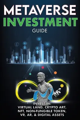 Metaverse Investment Guide, Investovať do virtuálnej krajiny, krypto umenia, NFT (Non Fungible Token), VR, AR a digitálnych aktív: Blockchain Gaming The Future of The - Metaverse Investment Guide, Invest in Virtual Land, Crypto Art, NFT (Non Fungible Token), VR, AR & Digital Assets: Blockchain Gaming The Future of The