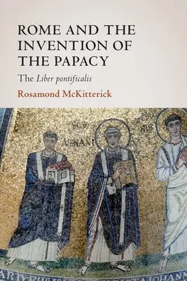 Rím a vynález pápežstva: Liber Pontificalis - Rome and the Invention of the Papacy: The Liber Pontificalis