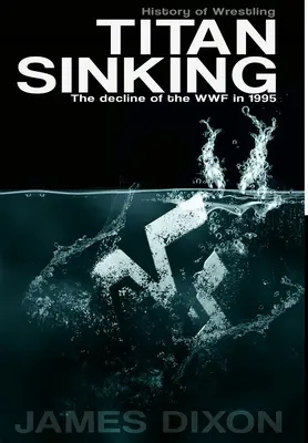 Titan Sinking: Pád WWF v roku 1995 (tvrdá väzba) - Titan Sinking: The decline of the WWF in 1995 (Hardback)