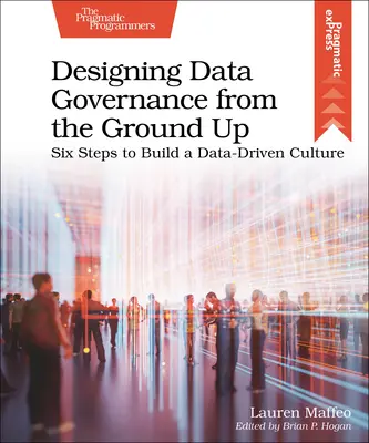 Navrhovanie správy údajov od základov: Šesť krokov na vybudovanie kultúry založenej na údajoch - Designing Data Governance from the Ground Up: Six Steps to Build a Data-Driven Culture