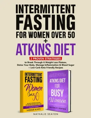 Prerušovaný pôst pre ženy nad 50 rokov + Atkinsova diéta: 2 osvedčené stratégie na prekonanie platea pri chudnutí, detoxikáciu tela a zvládnutie zápalov - Intermittent Fasting For Women Over 50 + Atkins Diet: 2 Proven Strategies to Break Through A Weight Loss Plateau, Detox Your Body, Manage Inflammation