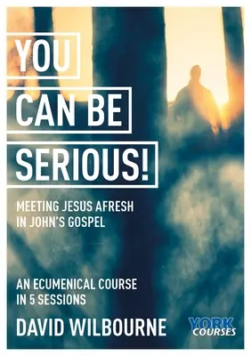 Môžeš to myslieť vážne! Nové stretnutie s Ježišom v Jánovom evanjeliu: York Courses - You Can Be Serious! Meeting Jesus Afresh in John's Gospel: York Courses