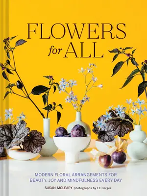 Kvety pre všetkých: Moderné kvetinové aranžmány pre krásu, radosť a duševnú pohodu každý deň - Flowers for All: Modern Floral Arrangements for Beauty, Joy, and Mindfulness Every Day