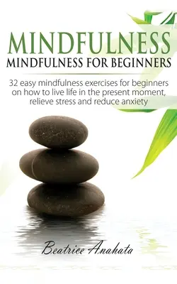 Mindfulness: Mindfulness pre začiatočníkov: Všímavosť: 32 jednoduchých cvičení mindfulness pre začiatočníkov o tom, ako žiť život v prítomnom okamihu, Reli - Mindfulness: Mindfulness for beginners: 32 Easy Mindfulness Exercises for Beginners on How to Live Life in the Present Moment, Reli
