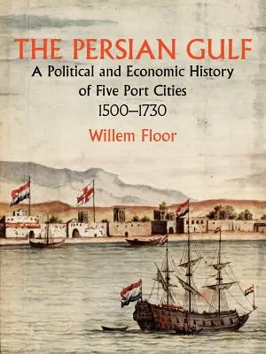 Perzský záliv: Politické a hospodárske dejiny piatich prístavných miest v rokoch 1500-1730 - The Persian Gulf: A Political and Economic History of Five Port Cities 1500-1730