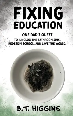 Náprava vzdelávania: Vyzerá to tak, že sa mu podarilo vyčistiť umývadlo v kúpeľni, zmeniť dizajn školy a zachrániť svet. - Fixing Education: One Dad's Quest to Unclog the Bathroom Sink, Redesign School, and Save the World