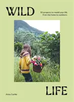 Divoký život: 50 projektov, ktoré vám pomôžu prebudovať váš život od domova až po prírodu - Wild Life: 50 Projects to Rewild Your Life from the Home to Outdoors
