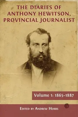 Denníky Anthonyho Hewitsona, provinčného novinára, zväzok 1: 1865-1887 - The Diaries of Anthony Hewitson, Provincial Journalist, Volume 1: 1865-1887