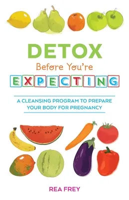 Detox pred očakávaním: Očistný program na prípravu tela na tehotenstvo - Detox Before You're Expecting: A Cleansing Program to Prepare Your Body for Pregnancy