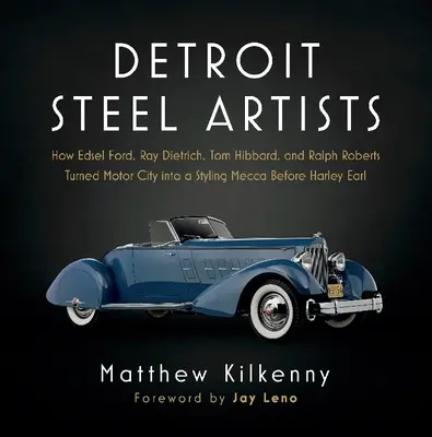 Detroit Steel Artists (Detroitskí oceliari): Ako Edsel Ford, Ray Dietrich, Tom Hibbard a Ralph Roberts premenili Motor City na mekku štýlu pred Harley Earlom - Detroit Steel Artists: How Edsel Ford, Ray Dietrich, Tom Hibbard, and Ralph Roberts Turned Motor City Into a Styling Mecca Before Harley Earl
