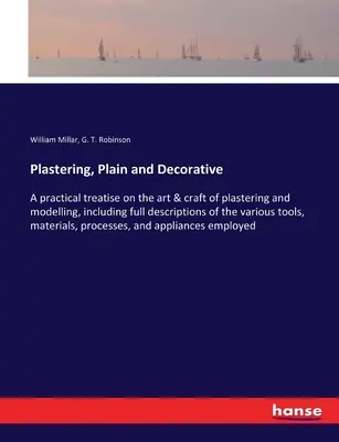 Omietky obyčajné a dekoratívne: Praktické pojednanie o umení a remesle omietania a modelovania, vrátane úplného opisu rôznych nástrojov - Plastering, Plain and Decorative: A practical treatise on the art & craft of plastering and modelling, including full descriptions of the various tool