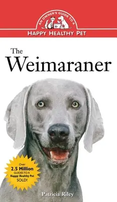 Weimaraner: Príručka pre majiteľa šťastného a zdravého domáceho miláčika - The Weimaraner: An Owner's Guide to a Happy Healthy Pet