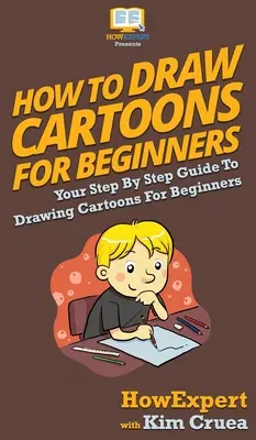 Ako kresliť karikatúry pre začiatočníkov: Kreslenie karikatúr pre začiatočníkov: váš sprievodca krok za krokom - How To Draw Cartoons For Beginners: Your Step By Step Guide To Drawing Cartoons For Beginners