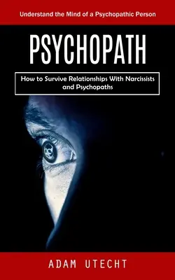 Psychopat: (Ako prežiť vo vzťahu s narcistami a psychopatmi) - Psychopath: Understand the Mind of a Psychopathic Person (How to Survive Relationships With Narcissists and Psychopaths)