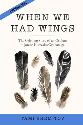 Keď sme mali krídla: Strhujúci príbeh siroty v sirotinci Janusza Korczaka. Historický román - When We Had Wings: The Gripping Story of an Orphan in Janusz Korczak's Orphanage. A Historical Novel