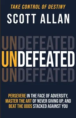 Neporazený: Vydržte aj napriek nepriazni osudu, ovládnite umenie nevzdávať sa a vždy prekonávajte šance, ktoré sa proti vám stavajú - Undefeated: Persevere in the Face of Adversity, Master the Art of Never Giving Up, and Always Beat the Odds Stacked Against You