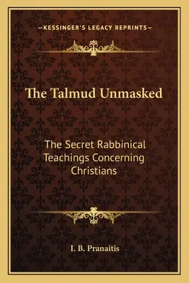 Talmud bez masky: Tajné rabínske učenie týkajúce sa kresťanov - The Talmud Unmasked: The Secret Rabbinical Teachings Concerning Christians