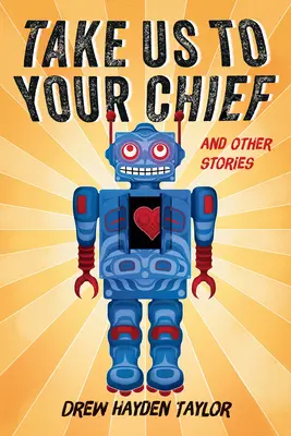 Vezmi nás k svojmu náčelníkovi a iné príbehy: Klasická vedecko-fantastická literatúra so súčasným pohľadom prvých národov - Take Us to Your Chief and Other Stories: Classic Science-Fiction with a Contemporary First Nations Outlook