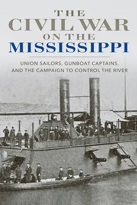 Občianska vojna na Mississippi: Námorníci Únie, kapitáni delových člnov a kampaň za ovládnutie rieky - The Civil War on the Mississippi: Union Sailors, Gunboat Captains, and the Campaign to Control the River