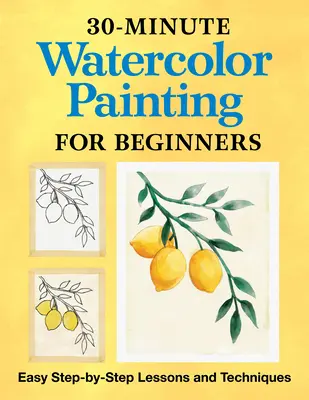 30-minútové akvarelové maľovanie pre začiatočníkov: Jednoduché lekcie a techniky krok za krokom - 30-Minute Watercolor Painting for Beginners: Easy Step-By-Step Lessons and Techniques