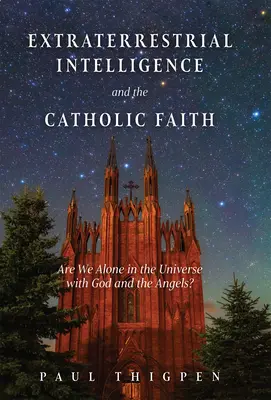 Mimozemská inteligencia a katolícka viera: Sme vo vesmíre sami s Bohom a anjelmi? - Extraterrestrial Intelligence and the Catholic Faith: Are We Alone in the Universe with God and the Angels?
