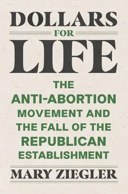 Doláre pre život: Hnutie proti potratom a pád republikánskeho establišmentu - Dollars for Life: The Anti-Abortion Movement and the Fall of the Republican Establishment