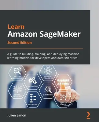 Naučte sa Amazon SageMaker - druhé vydanie: Sageaker, 2. vydanie: Príručka na vytváranie, trénovanie a nasadzovanie modelov strojového učenia pre vývojárov a dátových vedcov - Learn Amazon SageMaker - Second Edition: A guide to building, training, and deploying machine learning models for developers and data scientists